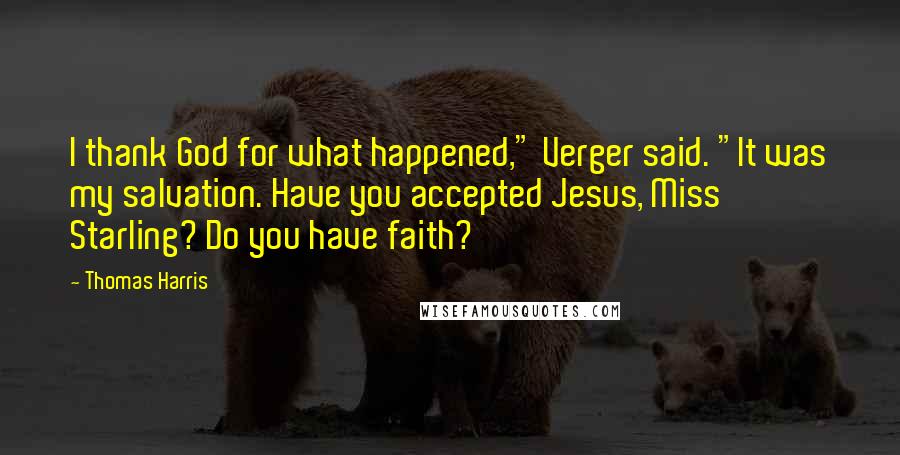 Thomas Harris Quotes: I thank God for what happened," Verger said. "It was my salvation. Have you accepted Jesus, Miss Starling? Do you have faith?