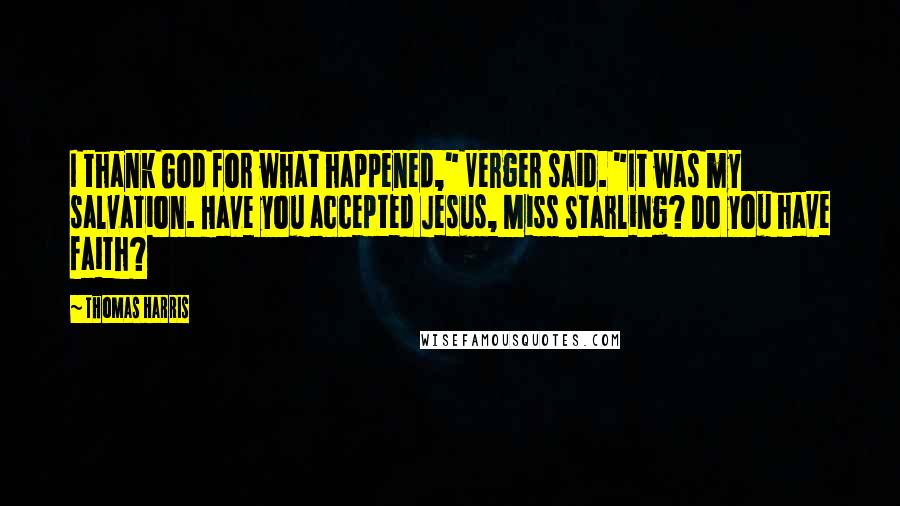 Thomas Harris Quotes: I thank God for what happened," Verger said. "It was my salvation. Have you accepted Jesus, Miss Starling? Do you have faith?