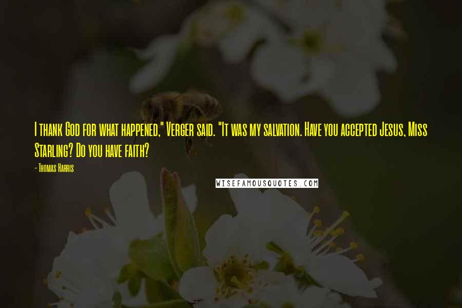 Thomas Harris Quotes: I thank God for what happened," Verger said. "It was my salvation. Have you accepted Jesus, Miss Starling? Do you have faith?