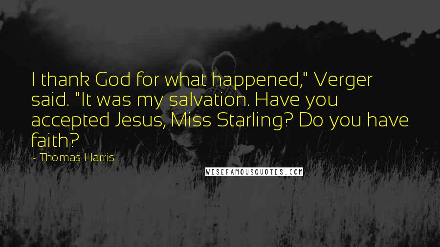 Thomas Harris Quotes: I thank God for what happened," Verger said. "It was my salvation. Have you accepted Jesus, Miss Starling? Do you have faith?