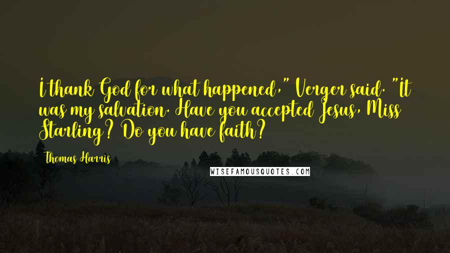 Thomas Harris Quotes: I thank God for what happened," Verger said. "It was my salvation. Have you accepted Jesus, Miss Starling? Do you have faith?