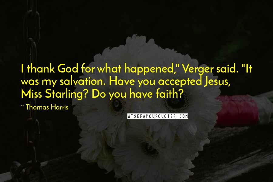 Thomas Harris Quotes: I thank God for what happened," Verger said. "It was my salvation. Have you accepted Jesus, Miss Starling? Do you have faith?