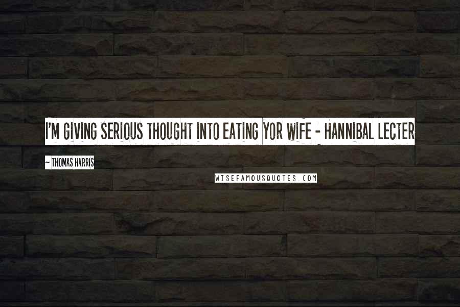 Thomas Harris Quotes: I'm giving serious thought into eating yor wife - Hannibal Lecter