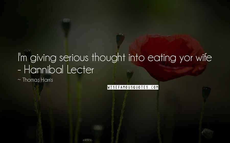 Thomas Harris Quotes: I'm giving serious thought into eating yor wife - Hannibal Lecter