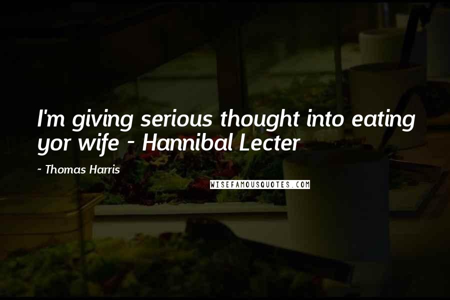 Thomas Harris Quotes: I'm giving serious thought into eating yor wife - Hannibal Lecter