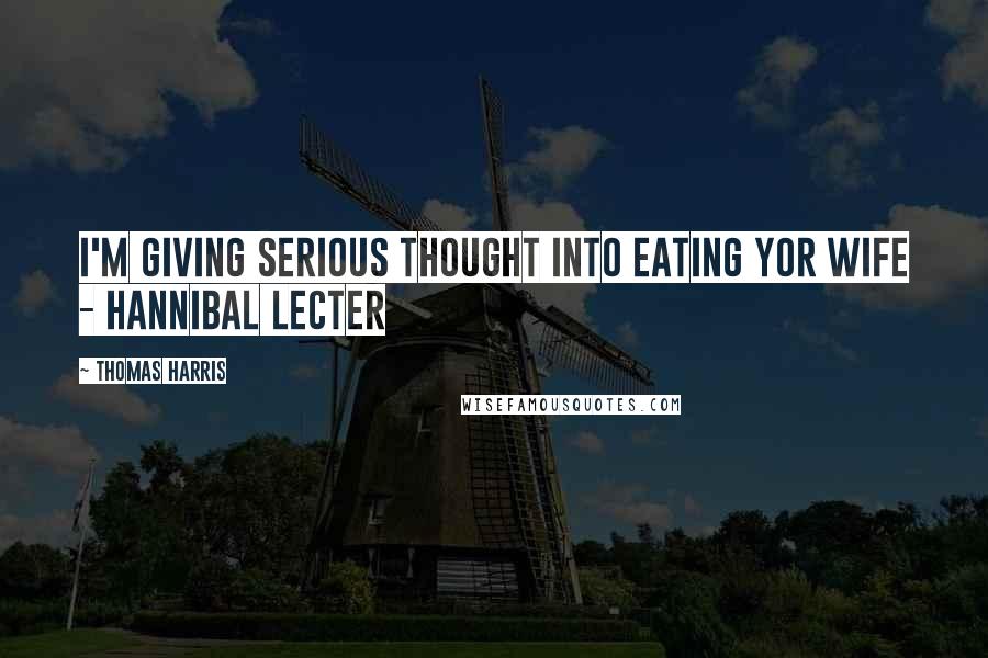 Thomas Harris Quotes: I'm giving serious thought into eating yor wife - Hannibal Lecter