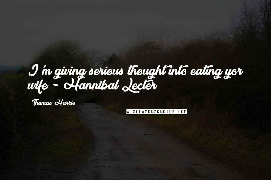 Thomas Harris Quotes: I'm giving serious thought into eating yor wife - Hannibal Lecter