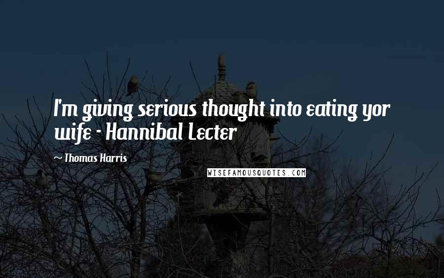 Thomas Harris Quotes: I'm giving serious thought into eating yor wife - Hannibal Lecter