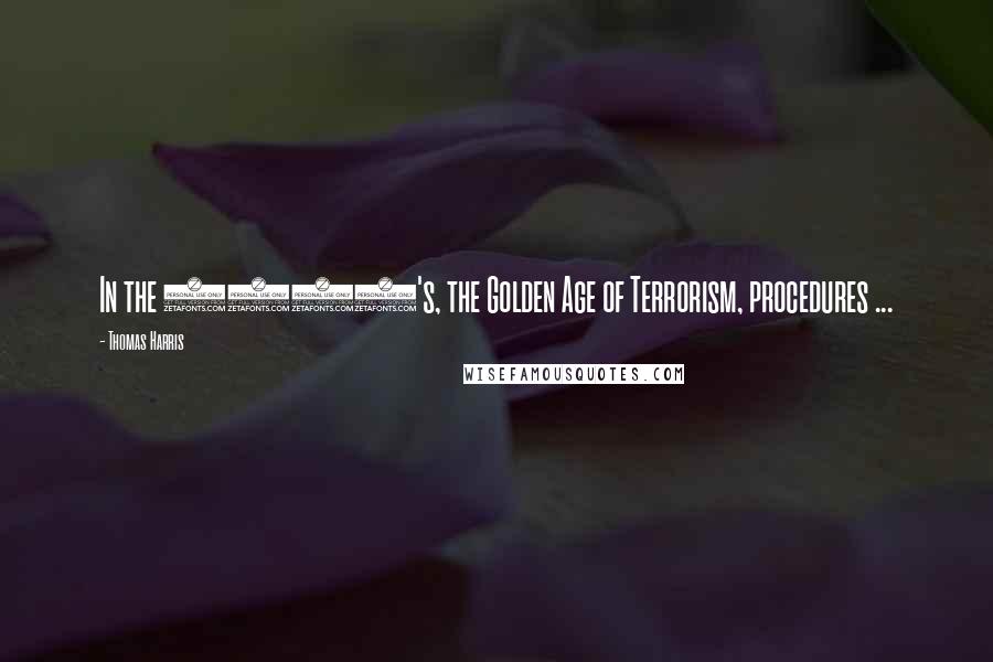 Thomas Harris Quotes: In the 1980's, the Golden Age of Terrorism, procedures ...