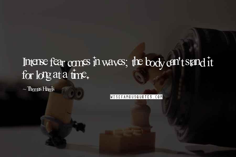 Thomas Harris Quotes: Intense fear comes in waves; the body can't stand it for long at a time.
