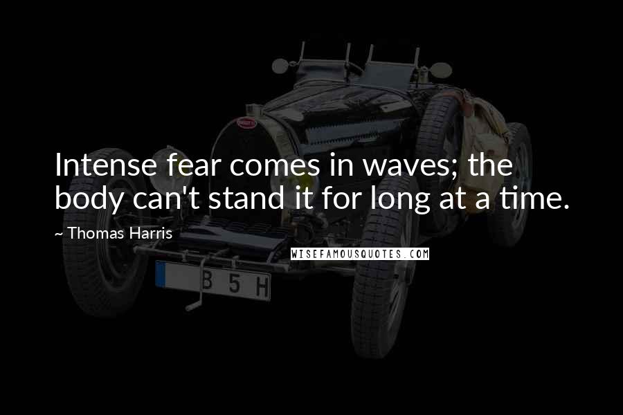 Thomas Harris Quotes: Intense fear comes in waves; the body can't stand it for long at a time.