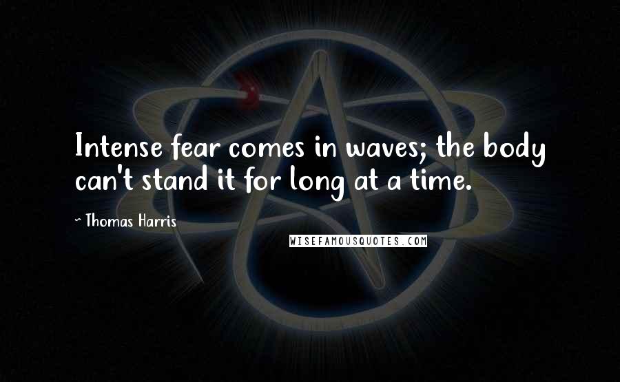 Thomas Harris Quotes: Intense fear comes in waves; the body can't stand it for long at a time.