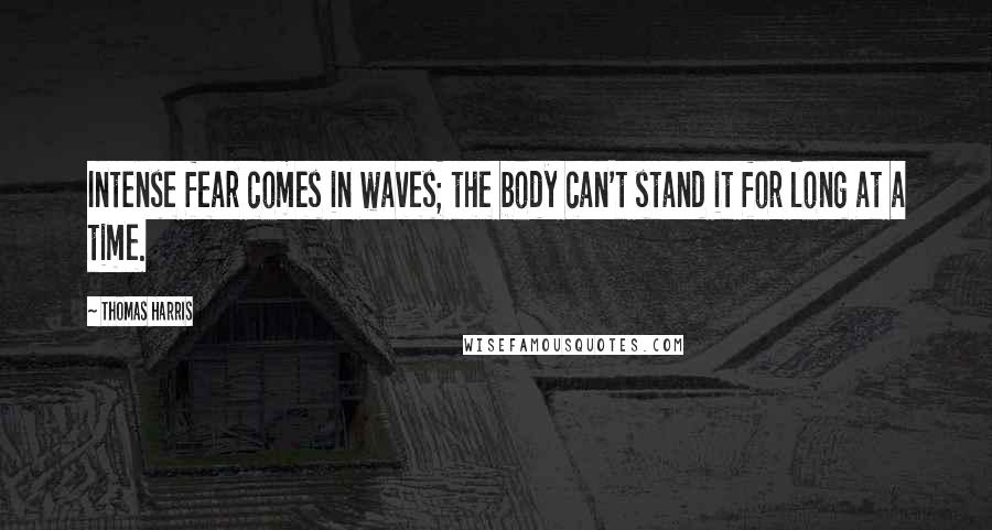 Thomas Harris Quotes: Intense fear comes in waves; the body can't stand it for long at a time.