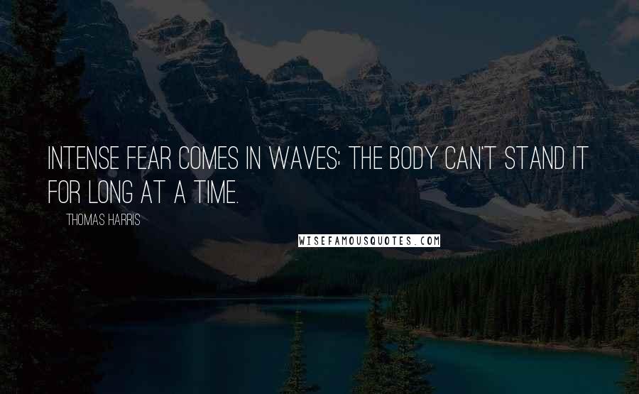 Thomas Harris Quotes: Intense fear comes in waves; the body can't stand it for long at a time.
