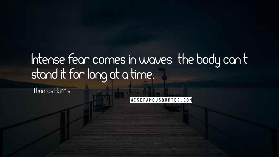 Thomas Harris Quotes: Intense fear comes in waves; the body can't stand it for long at a time.