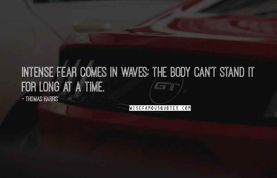 Thomas Harris Quotes: Intense fear comes in waves; the body can't stand it for long at a time.