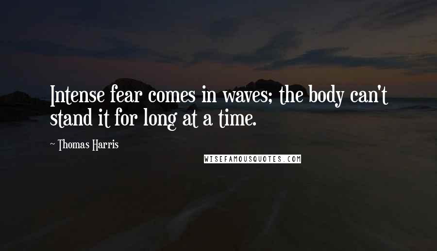 Thomas Harris Quotes: Intense fear comes in waves; the body can't stand it for long at a time.