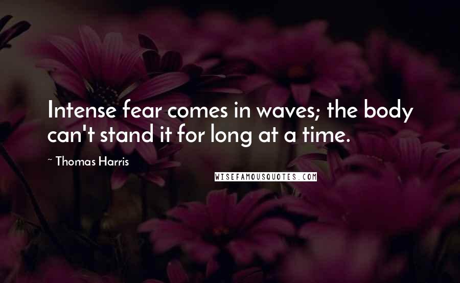 Thomas Harris Quotes: Intense fear comes in waves; the body can't stand it for long at a time.