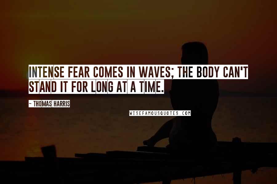 Thomas Harris Quotes: Intense fear comes in waves; the body can't stand it for long at a time.