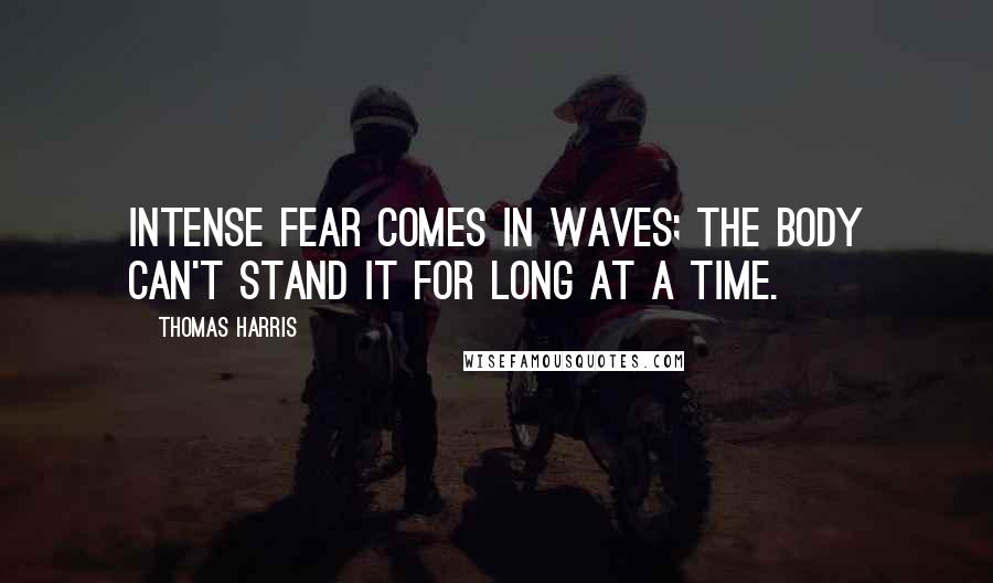 Thomas Harris Quotes: Intense fear comes in waves; the body can't stand it for long at a time.