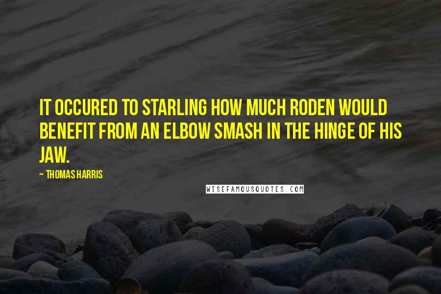 Thomas Harris Quotes: It occured to Starling how much Roden would benefit from an elbow smash in the hinge of his jaw.