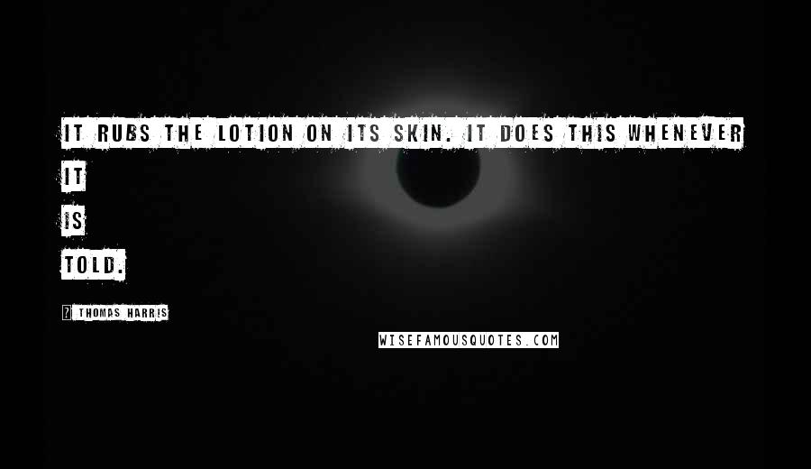 Thomas Harris Quotes: It rubs the lotion on its skin. It does this whenever it is told.