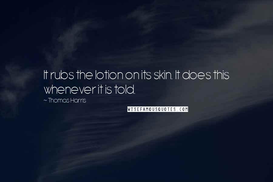 Thomas Harris Quotes: It rubs the lotion on its skin. It does this whenever it is told.