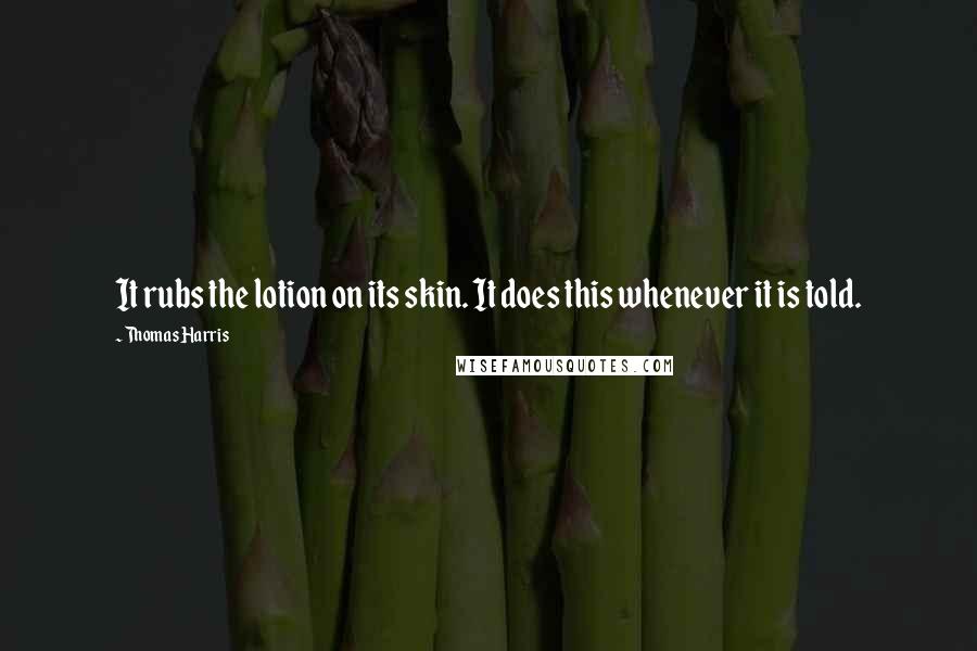 Thomas Harris Quotes: It rubs the lotion on its skin. It does this whenever it is told.