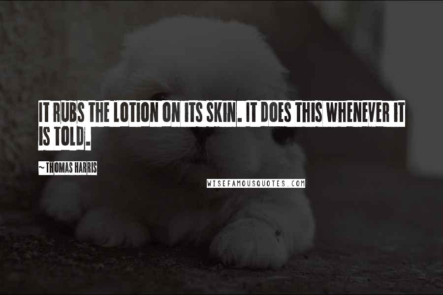 Thomas Harris Quotes: It rubs the lotion on its skin. It does this whenever it is told.