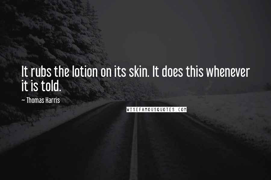 Thomas Harris Quotes: It rubs the lotion on its skin. It does this whenever it is told.