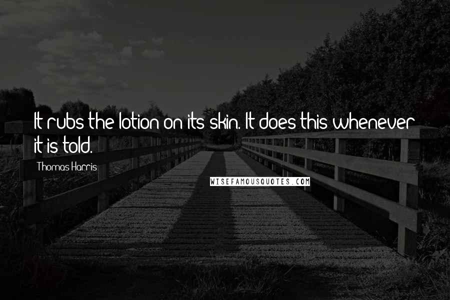 Thomas Harris Quotes: It rubs the lotion on its skin. It does this whenever it is told.