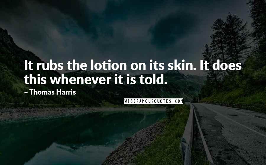 Thomas Harris Quotes: It rubs the lotion on its skin. It does this whenever it is told.