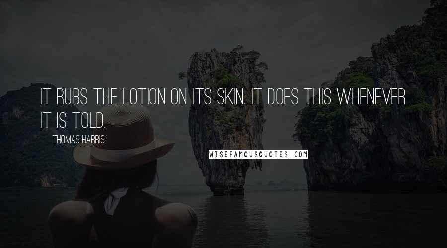 Thomas Harris Quotes: It rubs the lotion on its skin. It does this whenever it is told.