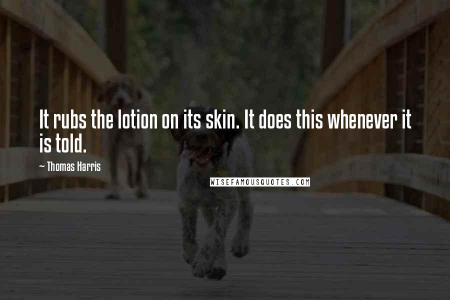 Thomas Harris Quotes: It rubs the lotion on its skin. It does this whenever it is told.
