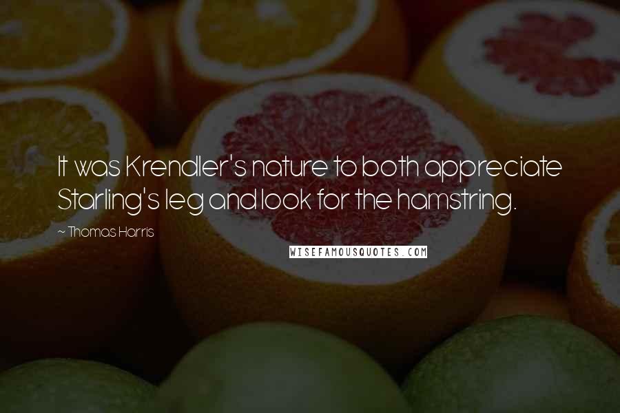 Thomas Harris Quotes: It was Krendler's nature to both appreciate Starling's leg and look for the hamstring.