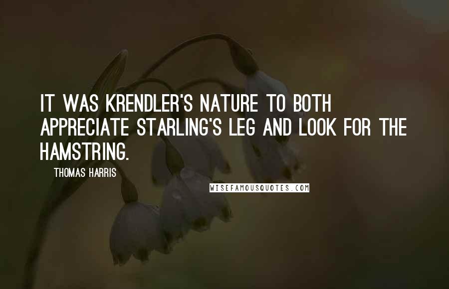 Thomas Harris Quotes: It was Krendler's nature to both appreciate Starling's leg and look for the hamstring.