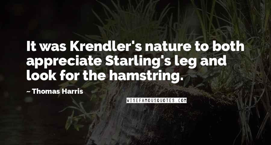 Thomas Harris Quotes: It was Krendler's nature to both appreciate Starling's leg and look for the hamstring.