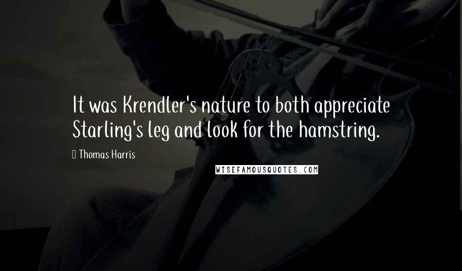 Thomas Harris Quotes: It was Krendler's nature to both appreciate Starling's leg and look for the hamstring.