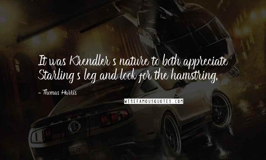 Thomas Harris Quotes: It was Krendler's nature to both appreciate Starling's leg and look for the hamstring.