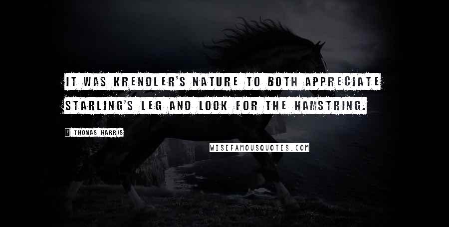 Thomas Harris Quotes: It was Krendler's nature to both appreciate Starling's leg and look for the hamstring.