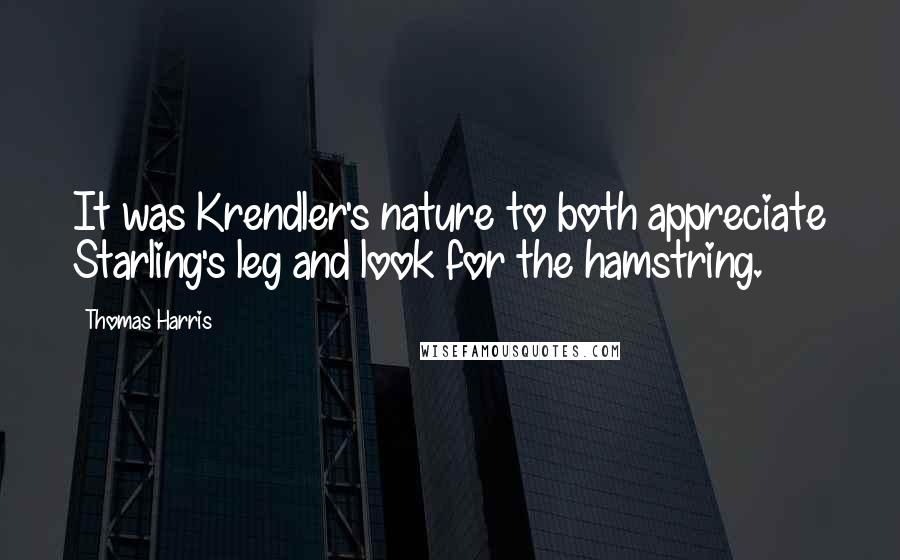 Thomas Harris Quotes: It was Krendler's nature to both appreciate Starling's leg and look for the hamstring.