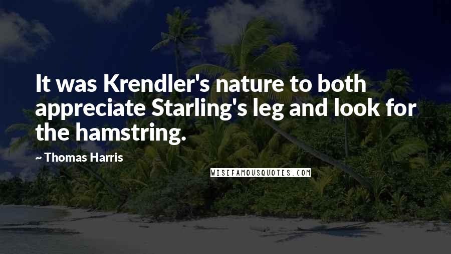 Thomas Harris Quotes: It was Krendler's nature to both appreciate Starling's leg and look for the hamstring.