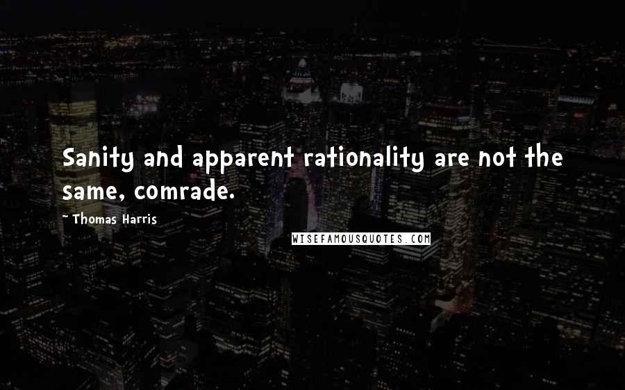 Thomas Harris Quotes: Sanity and apparent rationality are not the same, comrade.