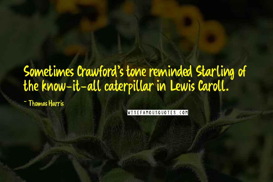 Thomas Harris Quotes: Sometimes Crawford's tone reminded Starling of the know-it-all caterpillar in Lewis Caroll.