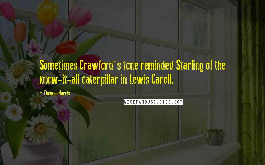 Thomas Harris Quotes: Sometimes Crawford's tone reminded Starling of the know-it-all caterpillar in Lewis Caroll.