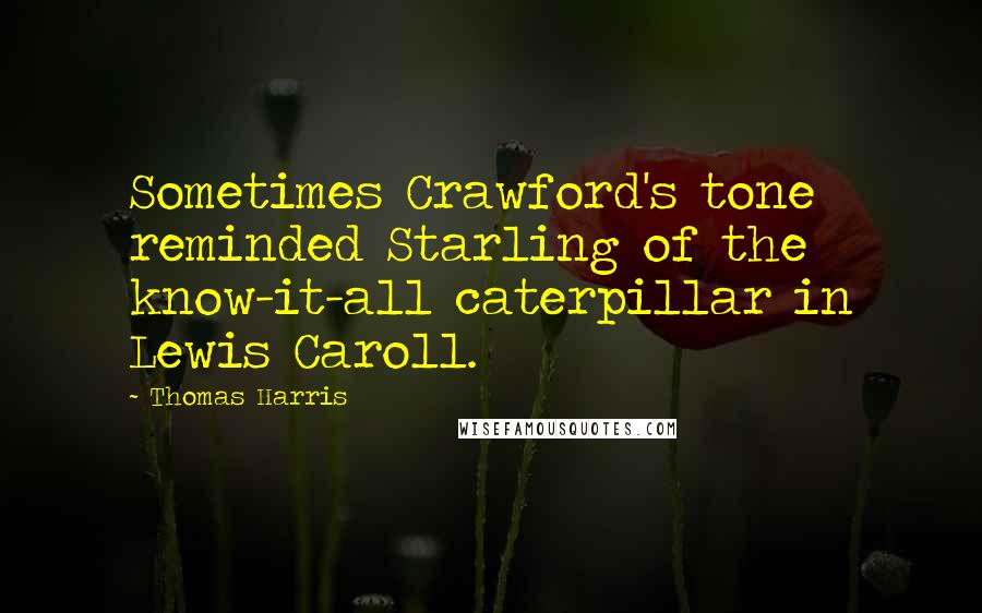 Thomas Harris Quotes: Sometimes Crawford's tone reminded Starling of the know-it-all caterpillar in Lewis Caroll.