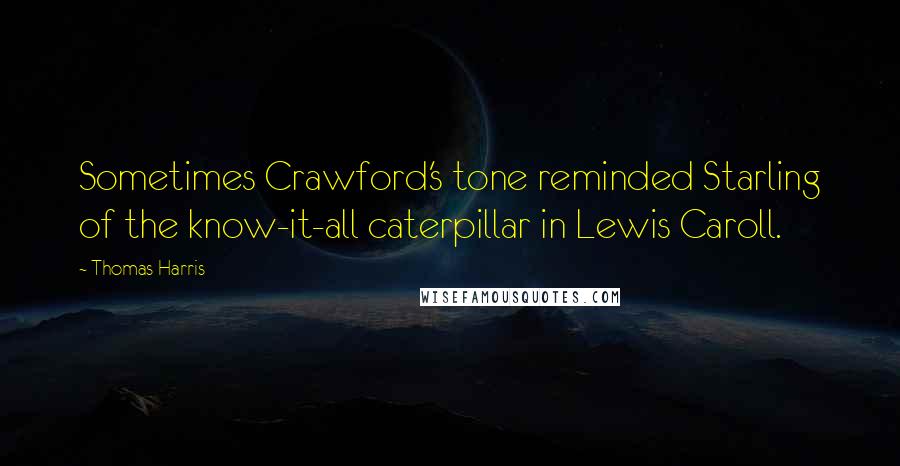 Thomas Harris Quotes: Sometimes Crawford's tone reminded Starling of the know-it-all caterpillar in Lewis Caroll.