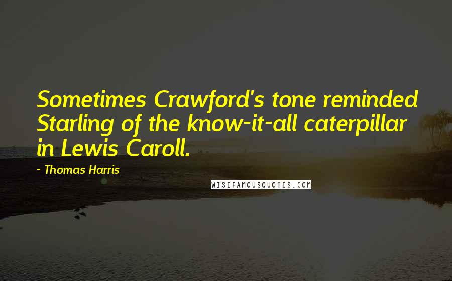 Thomas Harris Quotes: Sometimes Crawford's tone reminded Starling of the know-it-all caterpillar in Lewis Caroll.