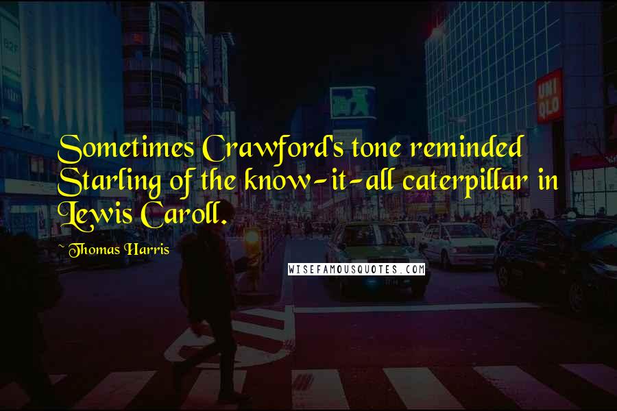 Thomas Harris Quotes: Sometimes Crawford's tone reminded Starling of the know-it-all caterpillar in Lewis Caroll.