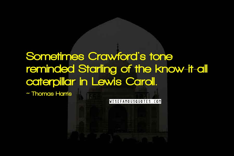 Thomas Harris Quotes: Sometimes Crawford's tone reminded Starling of the know-it-all caterpillar in Lewis Caroll.